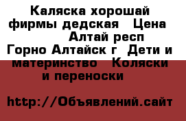 Каляска хорошай фирмы дедская › Цена ­ 2 500 - Алтай респ., Горно-Алтайск г. Дети и материнство » Коляски и переноски   